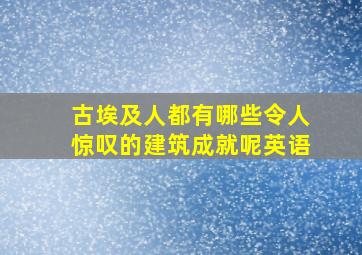 古埃及人都有哪些令人惊叹的建筑成就呢英语