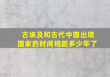 古埃及和古代中国出现国家的时间相距多少年了