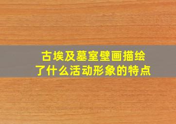 古埃及墓室壁画描绘了什么活动形象的特点