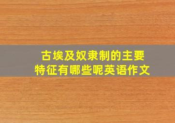 古埃及奴隶制的主要特征有哪些呢英语作文