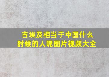 古埃及相当于中国什么时候的人呢图片视频大全