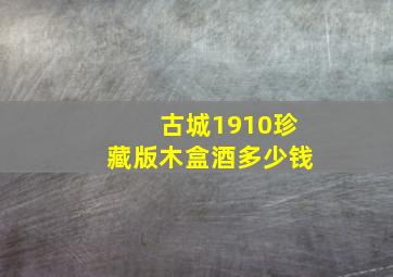 古城1910珍藏版木盒酒多少钱