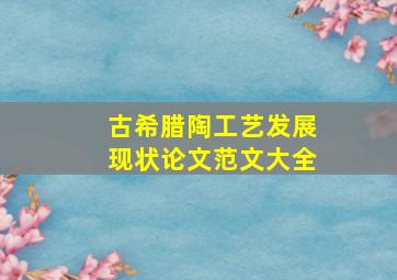 古希腊陶工艺发展现状论文范文大全