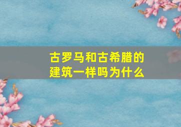 古罗马和古希腊的建筑一样吗为什么