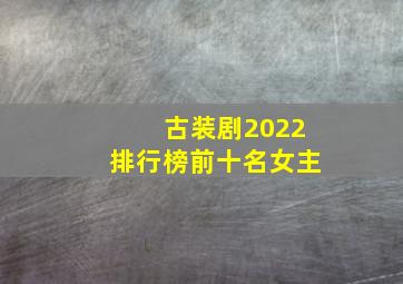 古装剧2022排行榜前十名女主