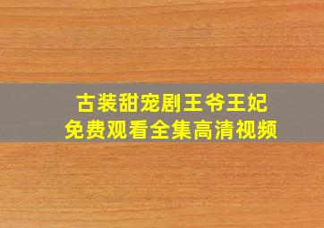 古装甜宠剧王爷王妃免费观看全集高清视频