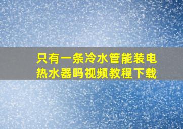 只有一条冷水管能装电热水器吗视频教程下载