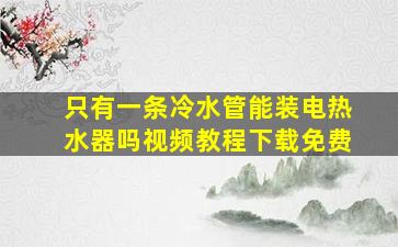 只有一条冷水管能装电热水器吗视频教程下载免费