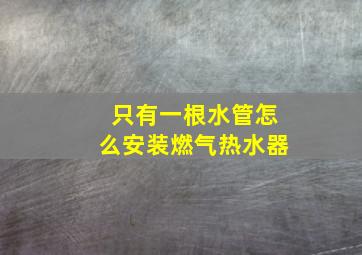 只有一根水管怎么安装燃气热水器