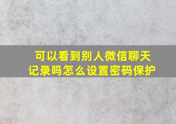 可以看到别人微信聊天记录吗怎么设置密码保护