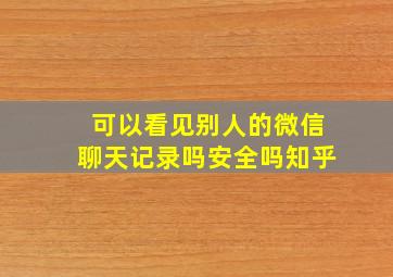 可以看见别人的微信聊天记录吗安全吗知乎