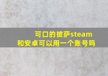 可口的披萨steam和安卓可以用一个账号吗