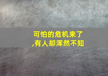 可怕的危机来了,有人却浑然不知