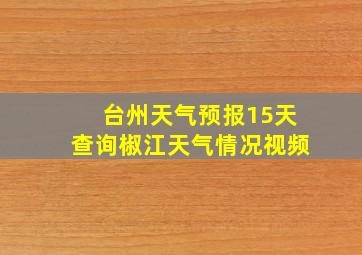 台州天气预报15天查询椒江天气情况视频