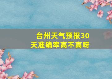 台州天气预报30天准确率高不高呀