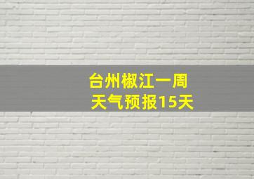 台州椒江一周天气预报15天