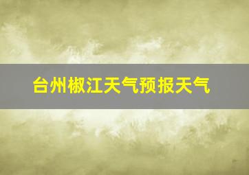 台州椒江天气预报天气