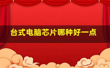 台式电脑芯片哪种好一点