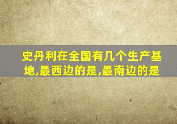 史丹利在全国有几个生产基地,最西边的是,最南边的是