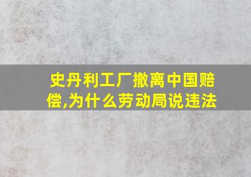 史丹利工厂撤离中国赔偿,为什么劳动局说违法