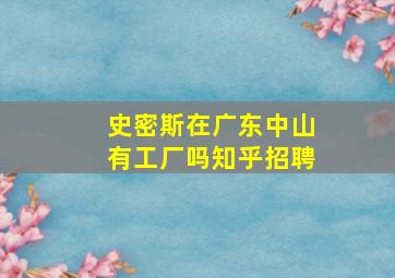 史密斯在广东中山有工厂吗知乎招聘