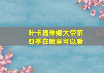 叶卡捷琳娜大帝第四季在哪里可以看