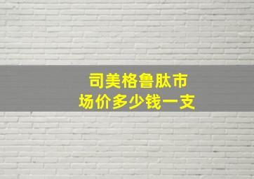 司美格鲁肽市场价多少钱一支