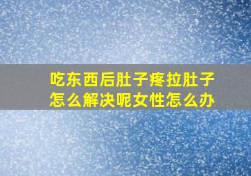 吃东西后肚子疼拉肚子怎么解决呢女性怎么办