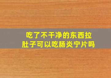 吃了不干净的东西拉肚子可以吃肠炎宁片吗