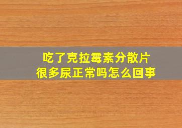 吃了克拉霉素分散片很多尿正常吗怎么回事