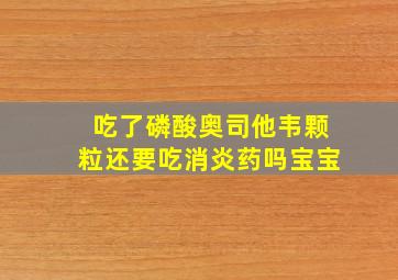 吃了磷酸奥司他韦颗粒还要吃消炎药吗宝宝