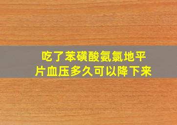 吃了苯磺酸氨氯地平片血压多久可以降下来