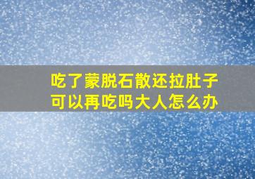 吃了蒙脱石散还拉肚子可以再吃吗大人怎么办