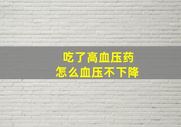 吃了高血压药怎么血压不下降