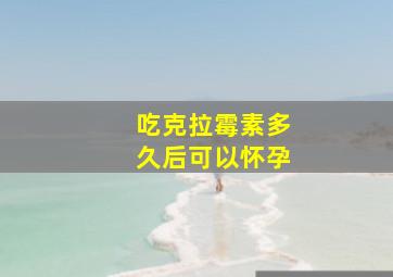 吃克拉霉素多久后可以怀孕