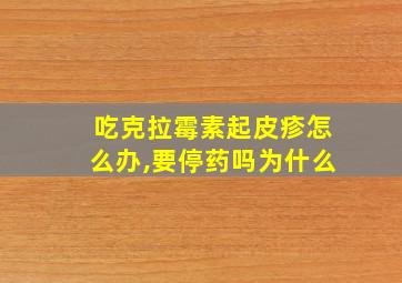 吃克拉霉素起皮疹怎么办,要停药吗为什么