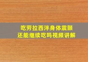 吃劳拉西泮身体震颤还能继续吃吗视频讲解