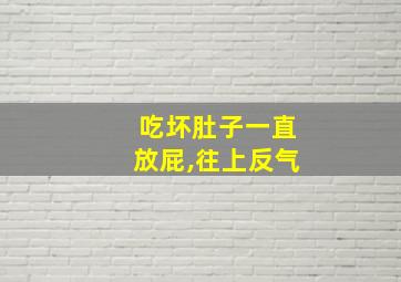 吃坏肚子一直放屁,往上反气