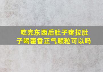 吃完东西后肚子疼拉肚子喝藿香正气颗粒可以吗