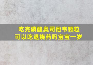 吃完磷酸奥司他韦颗粒可以吃退烧药吗宝宝一岁