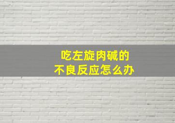 吃左旋肉碱的不良反应怎么办