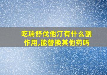 吃瑞舒伐他汀有什么副作用,能替换其他药吗