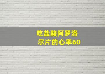 吃盐酸阿罗洛尔片的心率60