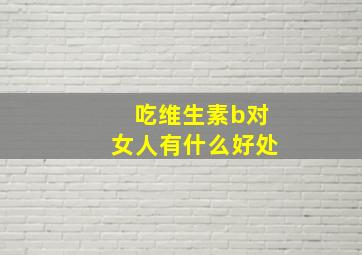 吃维生素b对女人有什么好处