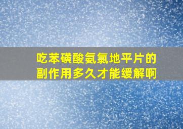 吃苯磺酸氨氯地平片的副作用多久才能缓解啊