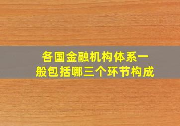 各国金融机构体系一般包括哪三个环节构成