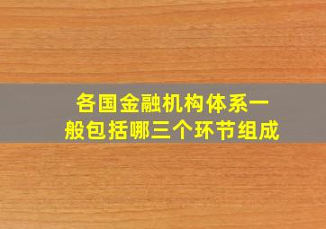 各国金融机构体系一般包括哪三个环节组成