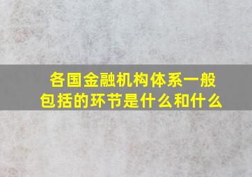 各国金融机构体系一般包括的环节是什么和什么