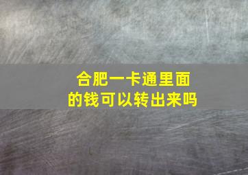 合肥一卡通里面的钱可以转出来吗