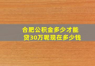 合肥公积金多少才能贷30万呢现在多少钱